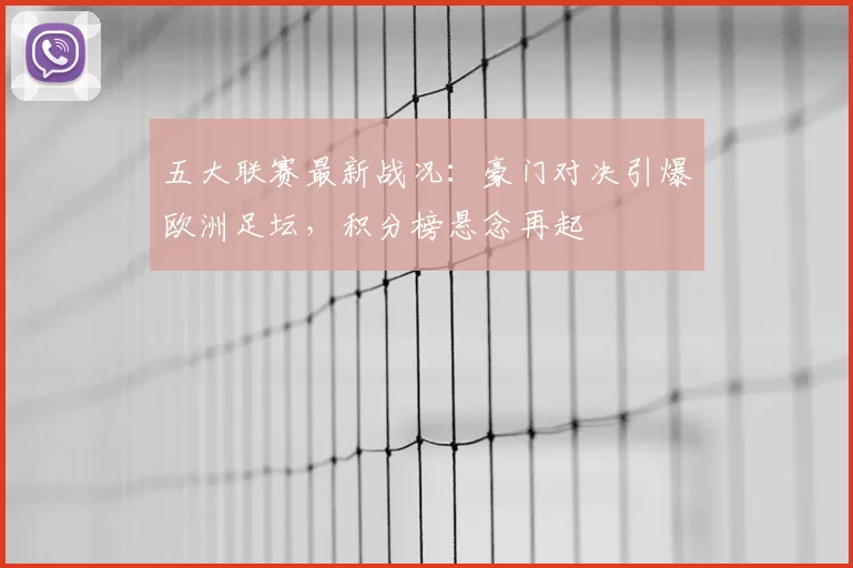 五大联赛最新战况:豪门对决引爆欧洲足坛,积分榜悬念再起