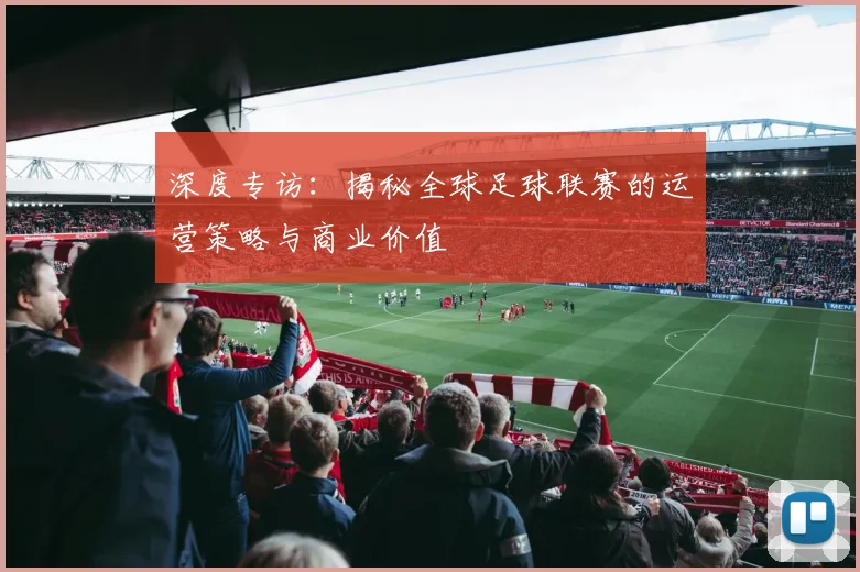 深度专访:揭秘全球足球联赛的运营策略与商业价值