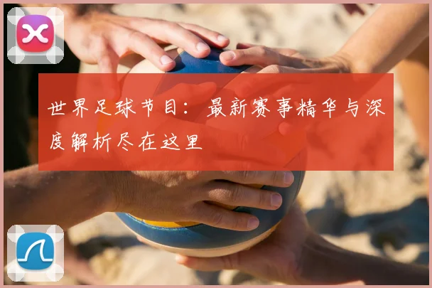 世界足球节目:最新赛事精华与深度解析尽在这里