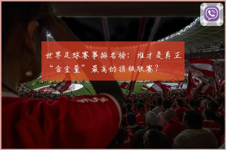世界足球赛事排名榜：谁才是真正“含金量”最高的顶级联赛？