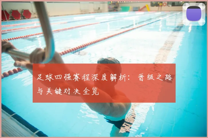 足球四强赛程深度解析：晋级之路与关键对决全览