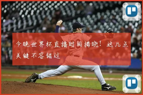 今晚世界杯直播时间揭晓!这几点关键不容错过