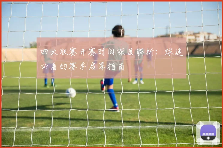 四大联赛开赛时间深度解析:球迷必看的赛季启幕指南