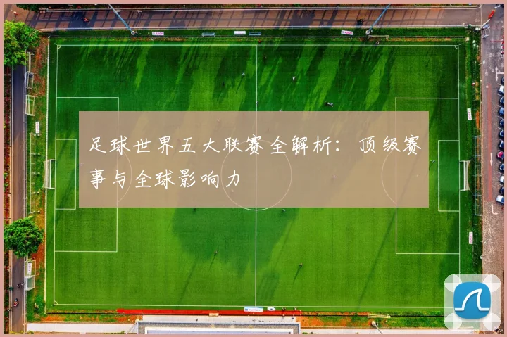 足球世界五大联赛全解析:顶级赛事与全球影响力