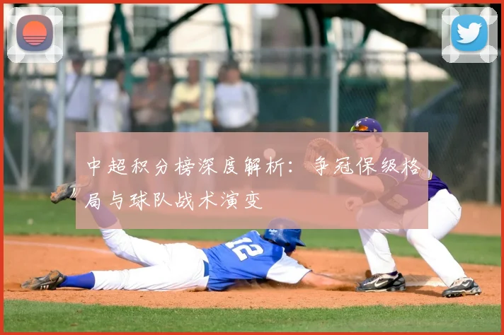 中超积分榜深度解析：争冠保级格局与球队战术演变