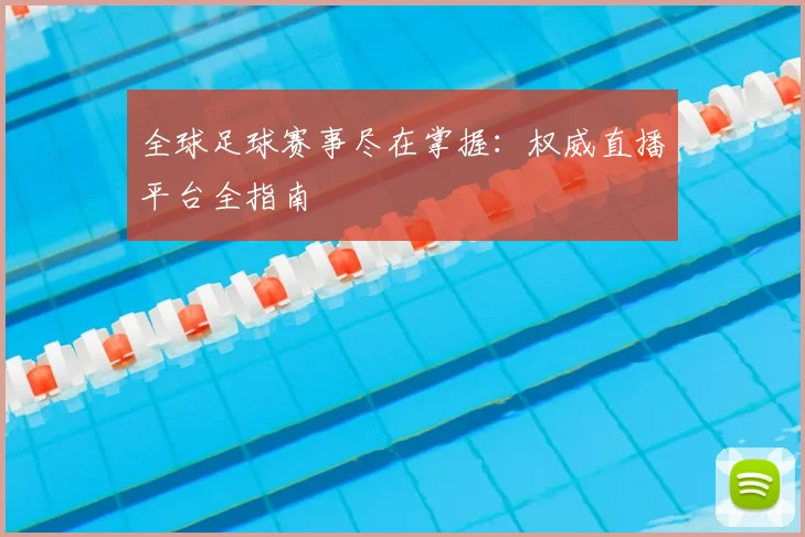 全球足球赛事尽在掌握:权威直播平台全指南