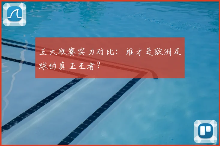 五大联赛实力对比：谁才是欧洲足球的真正王者？