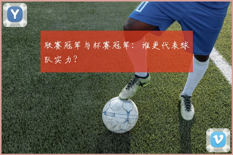 联赛冠军与杯赛冠军：谁更代表球队实力？