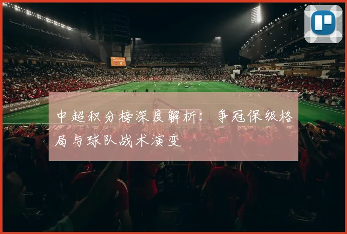中超积分榜深度解析:争冠保级格局与球队战术演变