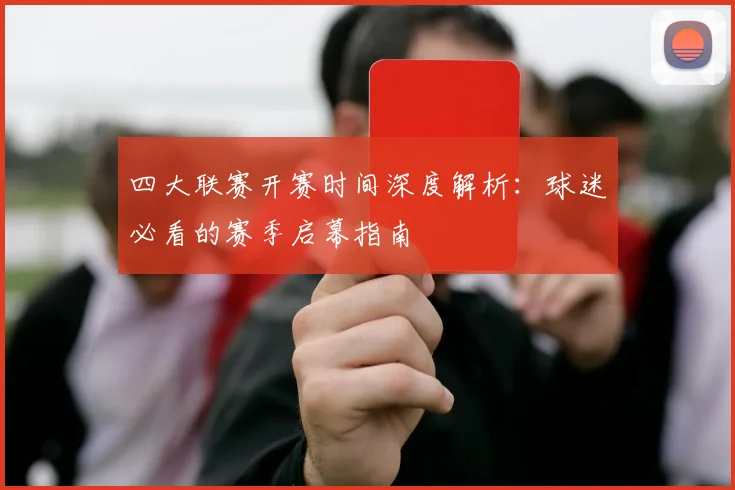 四大联赛开赛时间深度解析：球迷必看的赛季启幕指南